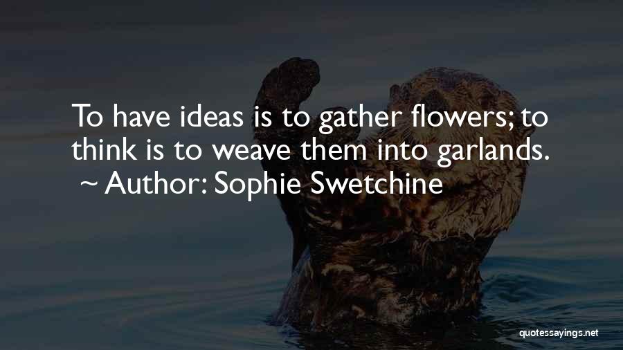 Sophie Swetchine Quotes: To Have Ideas Is To Gather Flowers; To Think Is To Weave Them Into Garlands.