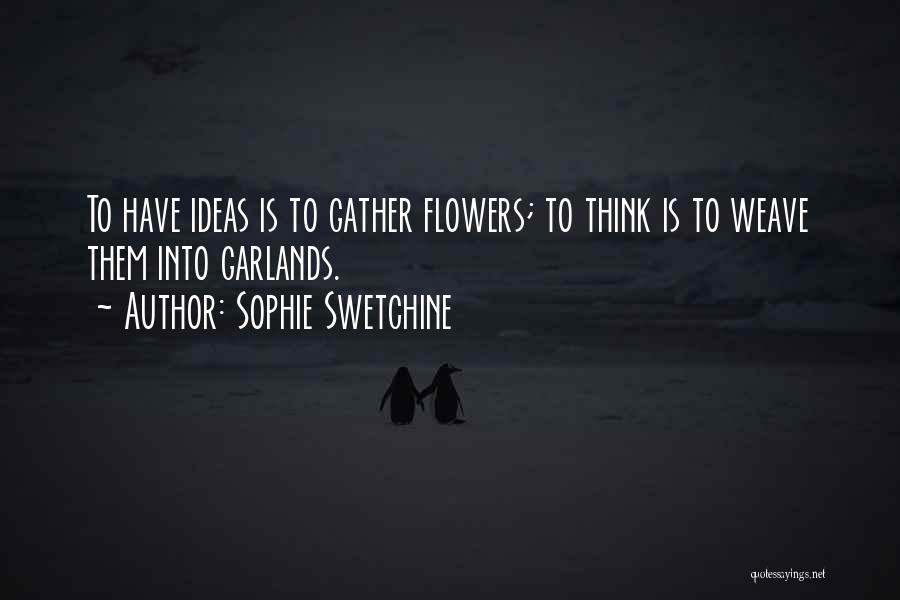 Sophie Swetchine Quotes: To Have Ideas Is To Gather Flowers; To Think Is To Weave Them Into Garlands.