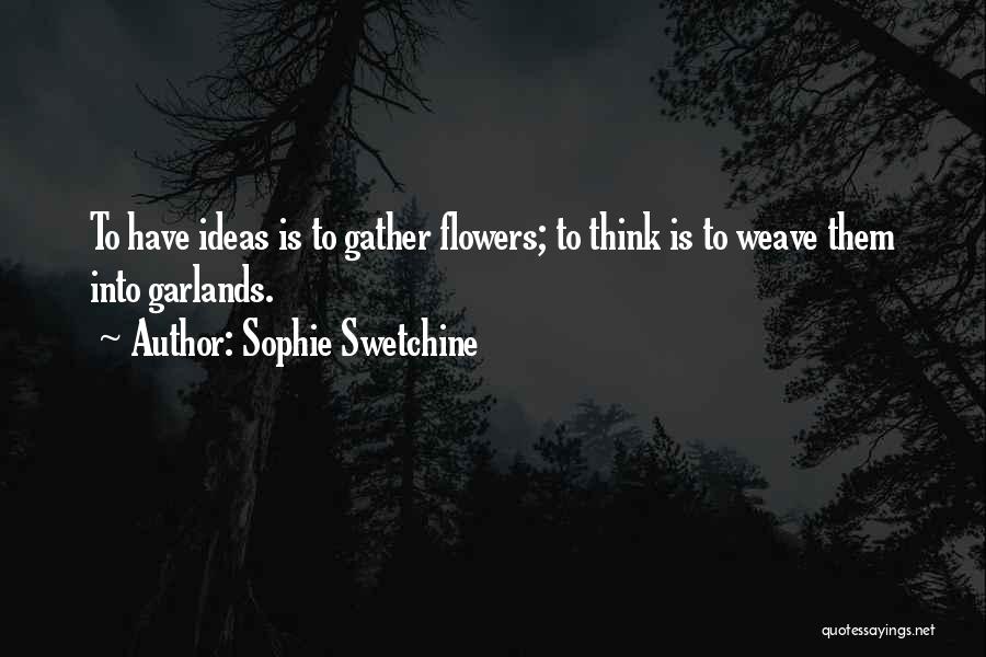 Sophie Swetchine Quotes: To Have Ideas Is To Gather Flowers; To Think Is To Weave Them Into Garlands.