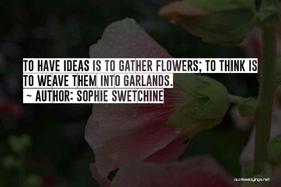 Sophie Swetchine Quotes: To Have Ideas Is To Gather Flowers; To Think Is To Weave Them Into Garlands.