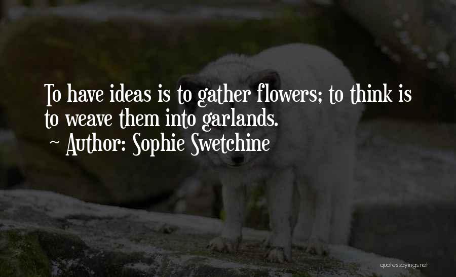 Sophie Swetchine Quotes: To Have Ideas Is To Gather Flowers; To Think Is To Weave Them Into Garlands.