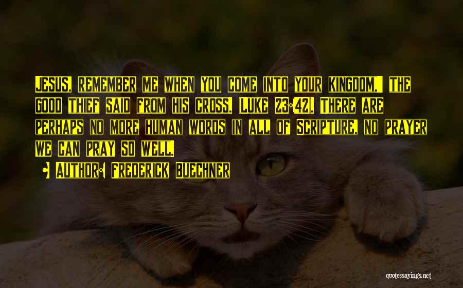 Frederick Buechner Quotes: Jesus, Remember Me When You Come Into Your Kingdom,' The Good Thief Said From His Cross. (luke 23:42). There Are