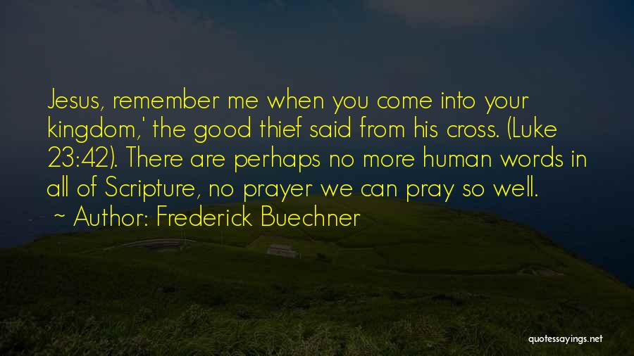 Frederick Buechner Quotes: Jesus, Remember Me When You Come Into Your Kingdom,' The Good Thief Said From His Cross. (luke 23:42). There Are