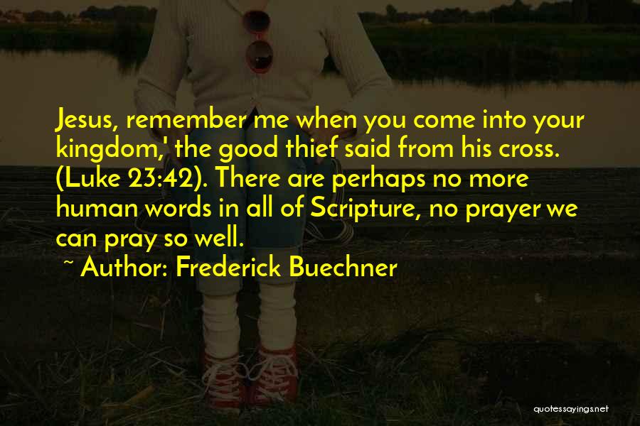 Frederick Buechner Quotes: Jesus, Remember Me When You Come Into Your Kingdom,' The Good Thief Said From His Cross. (luke 23:42). There Are