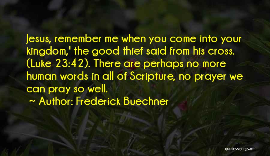 Frederick Buechner Quotes: Jesus, Remember Me When You Come Into Your Kingdom,' The Good Thief Said From His Cross. (luke 23:42). There Are