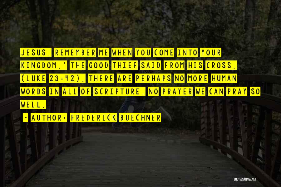 Frederick Buechner Quotes: Jesus, Remember Me When You Come Into Your Kingdom,' The Good Thief Said From His Cross. (luke 23:42). There Are
