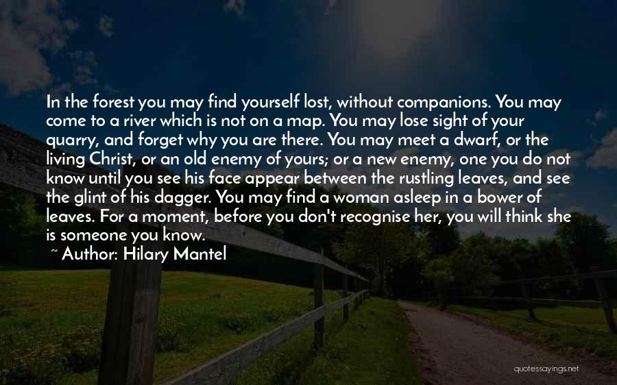 Hilary Mantel Quotes: In The Forest You May Find Yourself Lost, Without Companions. You May Come To A River Which Is Not On