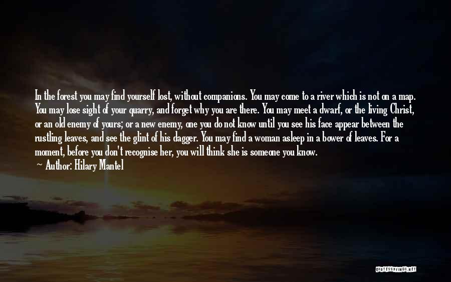 Hilary Mantel Quotes: In The Forest You May Find Yourself Lost, Without Companions. You May Come To A River Which Is Not On