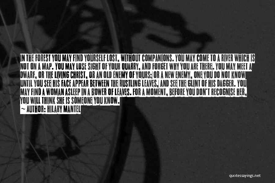 Hilary Mantel Quotes: In The Forest You May Find Yourself Lost, Without Companions. You May Come To A River Which Is Not On
