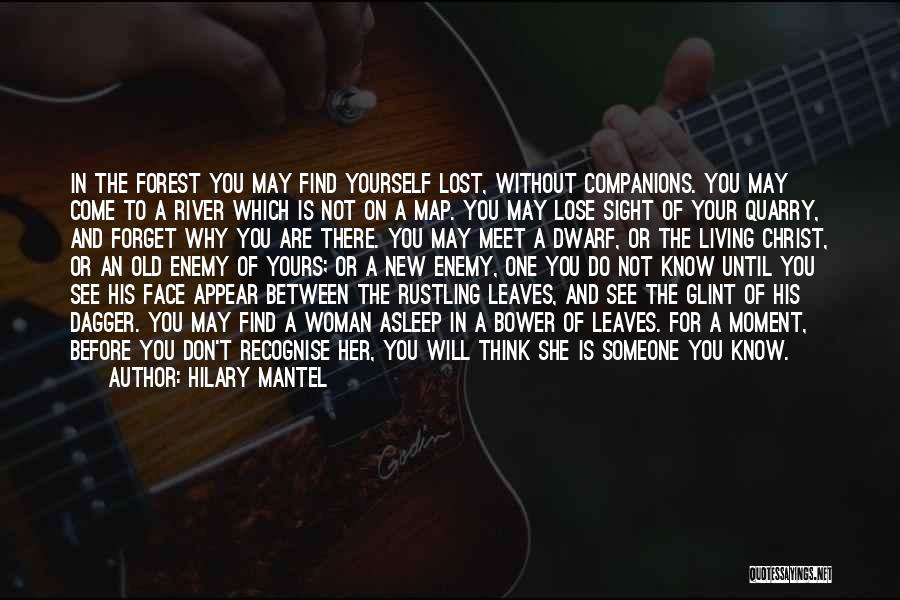 Hilary Mantel Quotes: In The Forest You May Find Yourself Lost, Without Companions. You May Come To A River Which Is Not On
