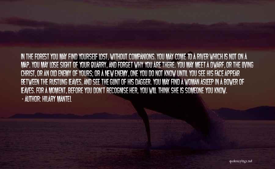 Hilary Mantel Quotes: In The Forest You May Find Yourself Lost, Without Companions. You May Come To A River Which Is Not On