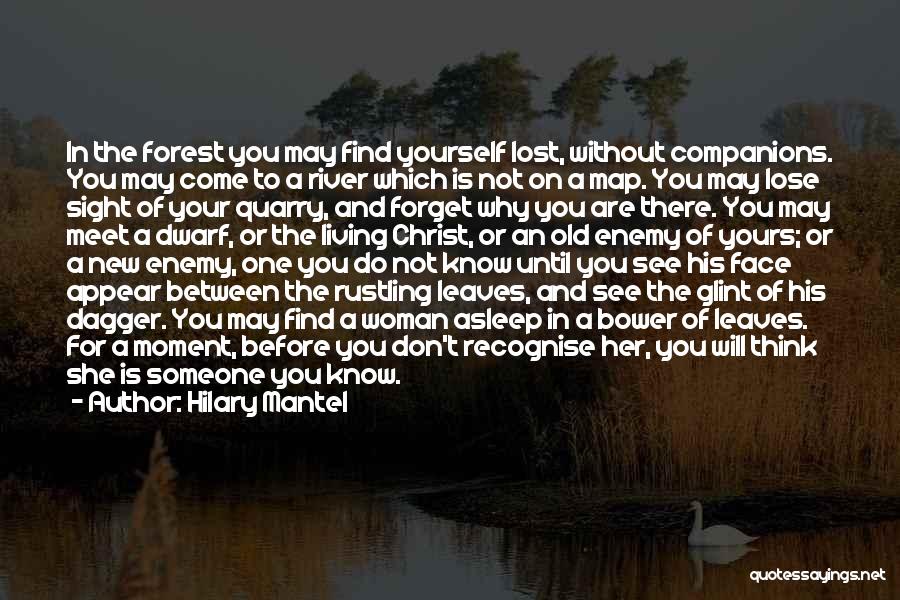 Hilary Mantel Quotes: In The Forest You May Find Yourself Lost, Without Companions. You May Come To A River Which Is Not On