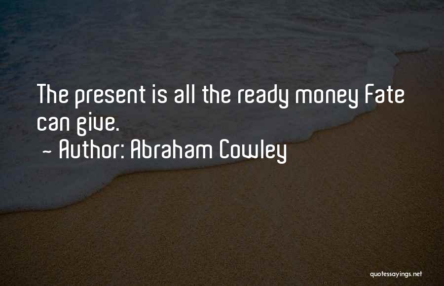 Abraham Cowley Quotes: The Present Is All The Ready Money Fate Can Give.