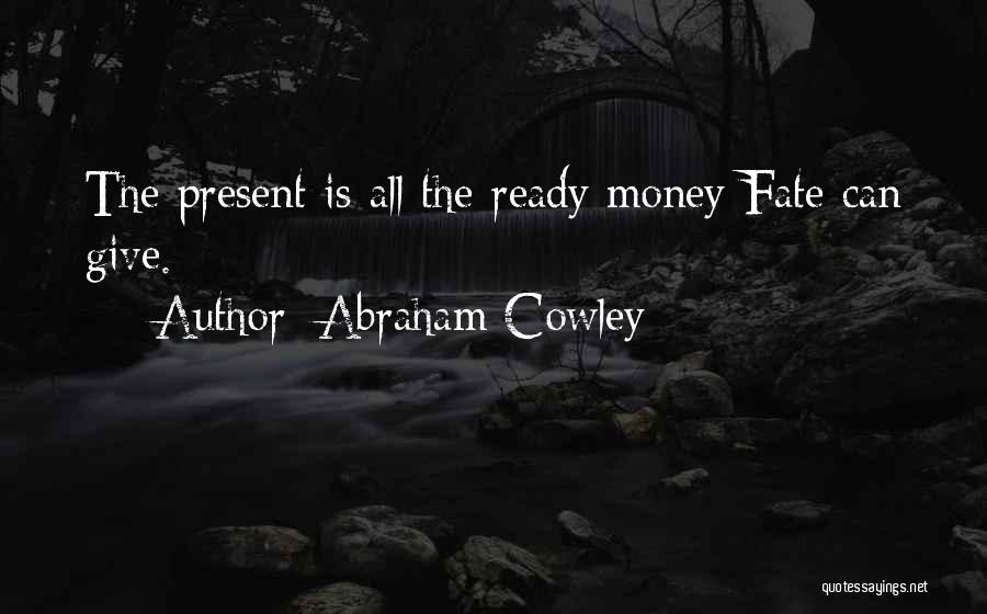 Abraham Cowley Quotes: The Present Is All The Ready Money Fate Can Give.