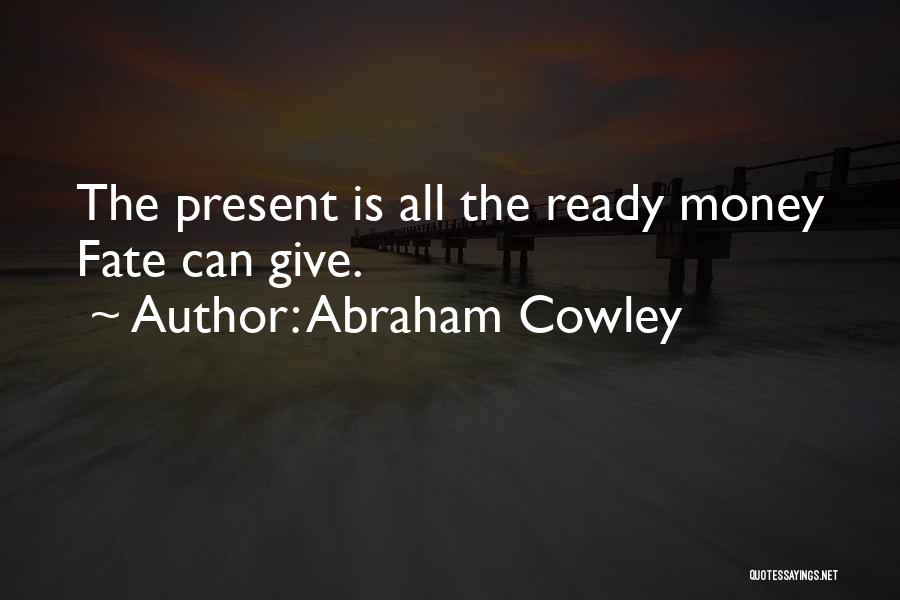 Abraham Cowley Quotes: The Present Is All The Ready Money Fate Can Give.