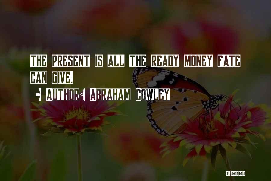 Abraham Cowley Quotes: The Present Is All The Ready Money Fate Can Give.