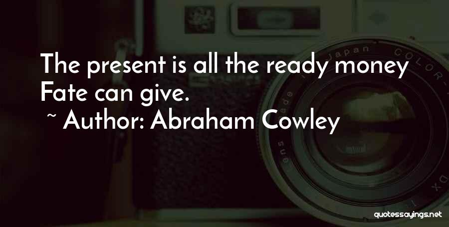 Abraham Cowley Quotes: The Present Is All The Ready Money Fate Can Give.