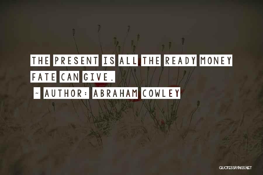 Abraham Cowley Quotes: The Present Is All The Ready Money Fate Can Give.