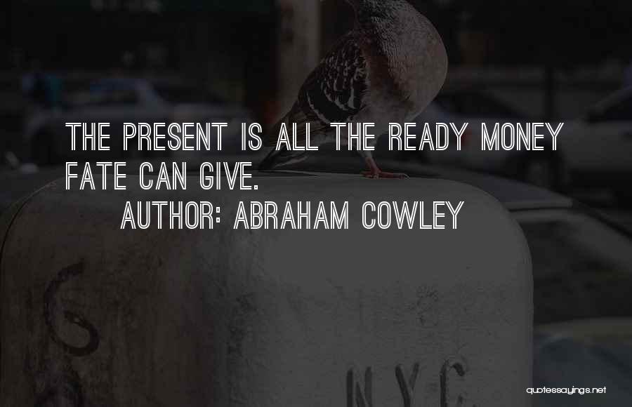 Abraham Cowley Quotes: The Present Is All The Ready Money Fate Can Give.