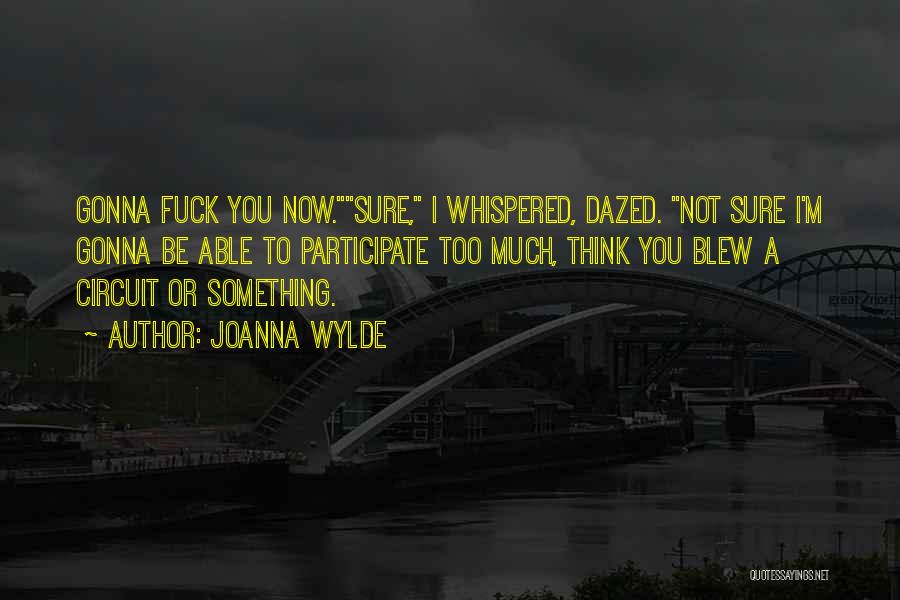 Joanna Wylde Quotes: Gonna Fuck You Now.sure, I Whispered, Dazed. Not Sure I'm Gonna Be Able To Participate Too Much, Think You Blew