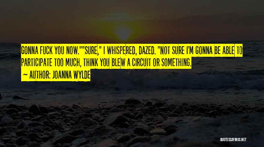 Joanna Wylde Quotes: Gonna Fuck You Now.sure, I Whispered, Dazed. Not Sure I'm Gonna Be Able To Participate Too Much, Think You Blew