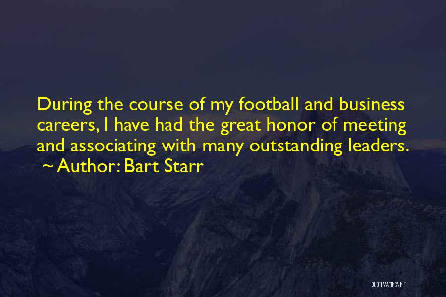 Bart Starr Quotes: During The Course Of My Football And Business Careers, I Have Had The Great Honor Of Meeting And Associating With