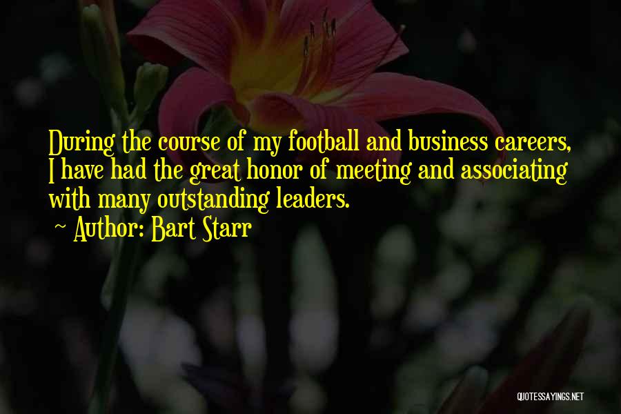 Bart Starr Quotes: During The Course Of My Football And Business Careers, I Have Had The Great Honor Of Meeting And Associating With