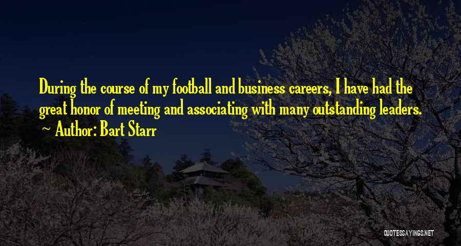 Bart Starr Quotes: During The Course Of My Football And Business Careers, I Have Had The Great Honor Of Meeting And Associating With