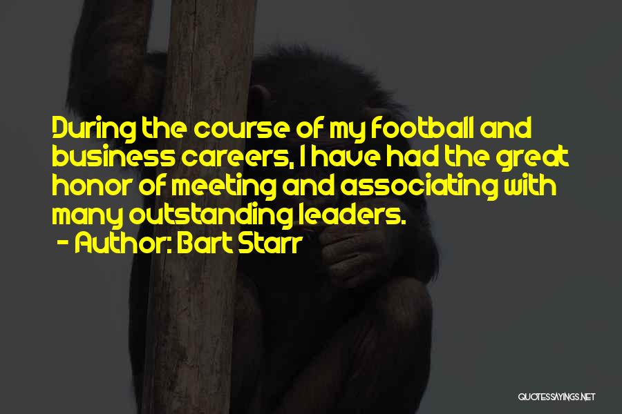 Bart Starr Quotes: During The Course Of My Football And Business Careers, I Have Had The Great Honor Of Meeting And Associating With