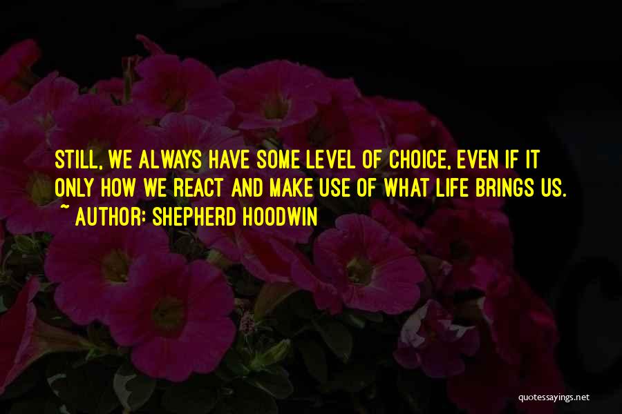 Shepherd Hoodwin Quotes: Still, We Always Have Some Level Of Choice, Even If It Only How We React And Make Use Of What