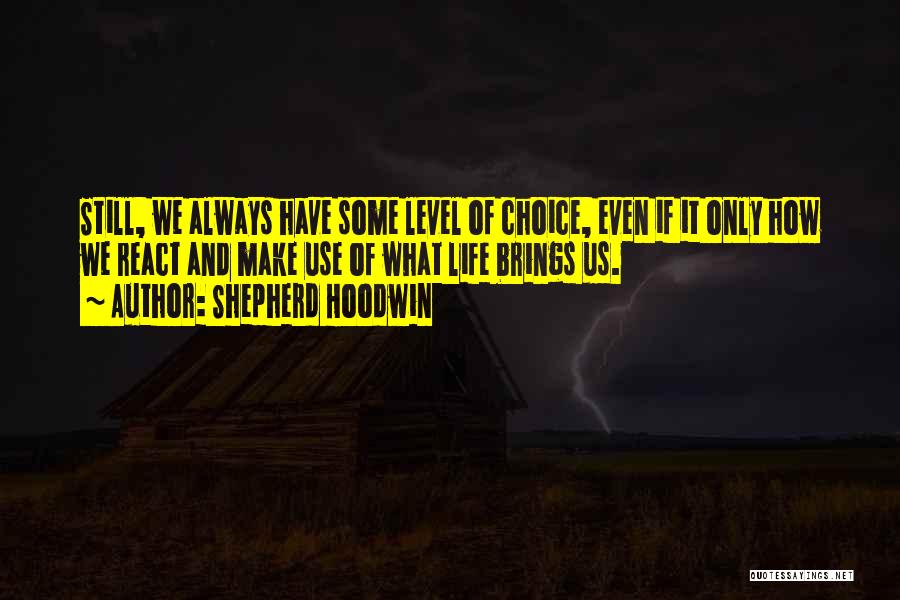 Shepherd Hoodwin Quotes: Still, We Always Have Some Level Of Choice, Even If It Only How We React And Make Use Of What