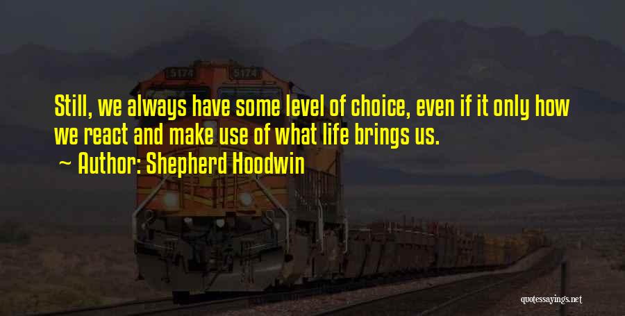 Shepherd Hoodwin Quotes: Still, We Always Have Some Level Of Choice, Even If It Only How We React And Make Use Of What