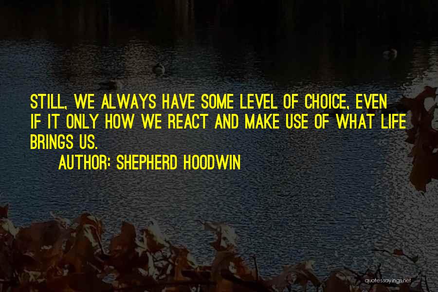 Shepherd Hoodwin Quotes: Still, We Always Have Some Level Of Choice, Even If It Only How We React And Make Use Of What