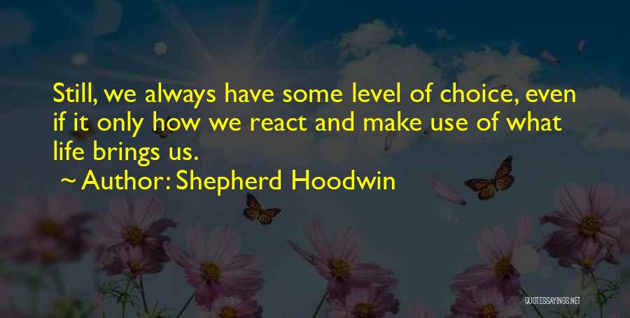 Shepherd Hoodwin Quotes: Still, We Always Have Some Level Of Choice, Even If It Only How We React And Make Use Of What