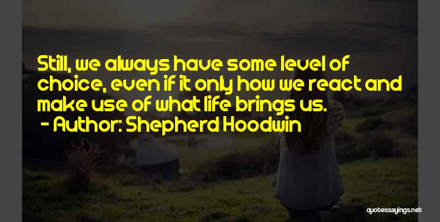 Shepherd Hoodwin Quotes: Still, We Always Have Some Level Of Choice, Even If It Only How We React And Make Use Of What