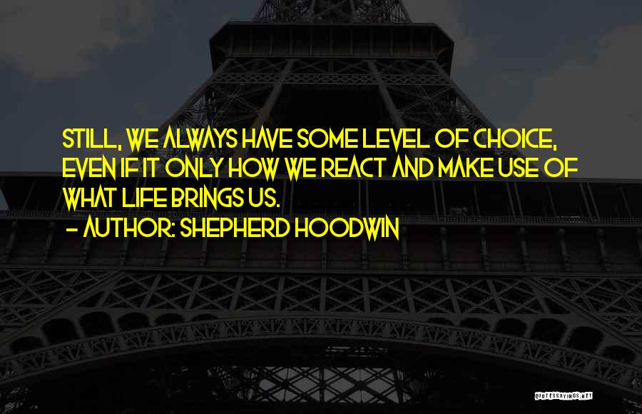 Shepherd Hoodwin Quotes: Still, We Always Have Some Level Of Choice, Even If It Only How We React And Make Use Of What