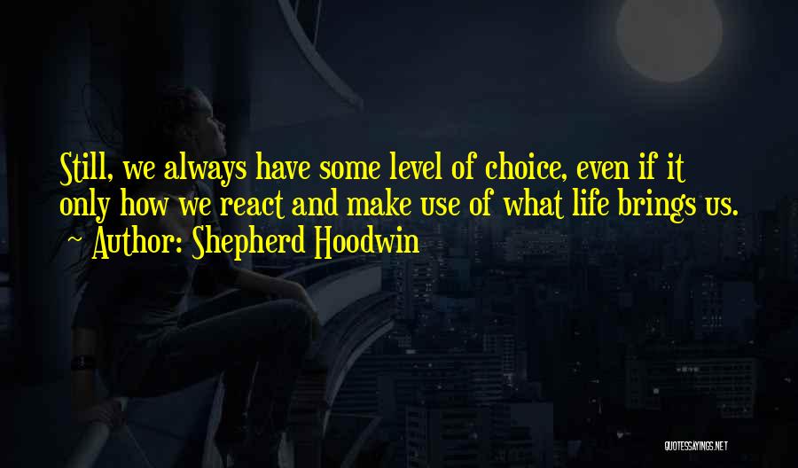 Shepherd Hoodwin Quotes: Still, We Always Have Some Level Of Choice, Even If It Only How We React And Make Use Of What