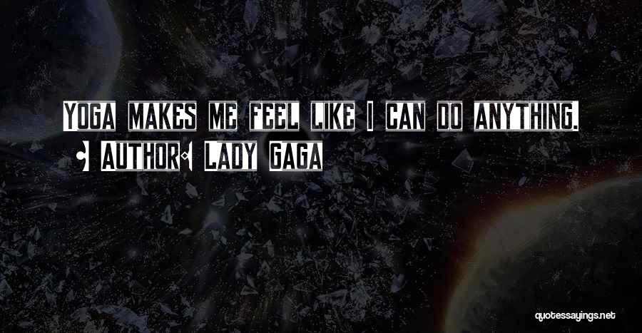 Lady Gaga Quotes: Yoga Makes Me Feel Like I Can Do Anything.