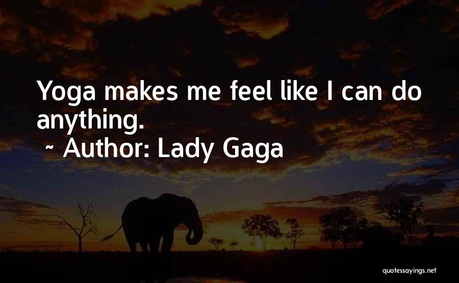 Lady Gaga Quotes: Yoga Makes Me Feel Like I Can Do Anything.