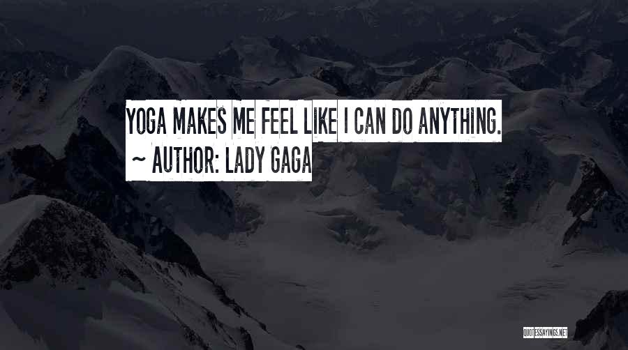 Lady Gaga Quotes: Yoga Makes Me Feel Like I Can Do Anything.