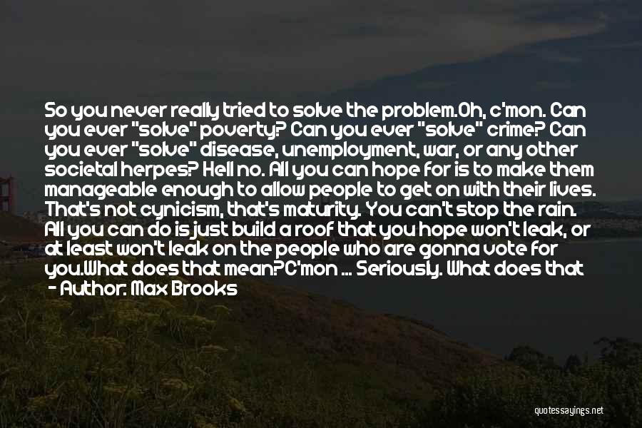 Max Brooks Quotes: So You Never Really Tried To Solve The Problem.oh, C'mon. Can You Ever Solve Poverty? Can You Ever Solve Crime?