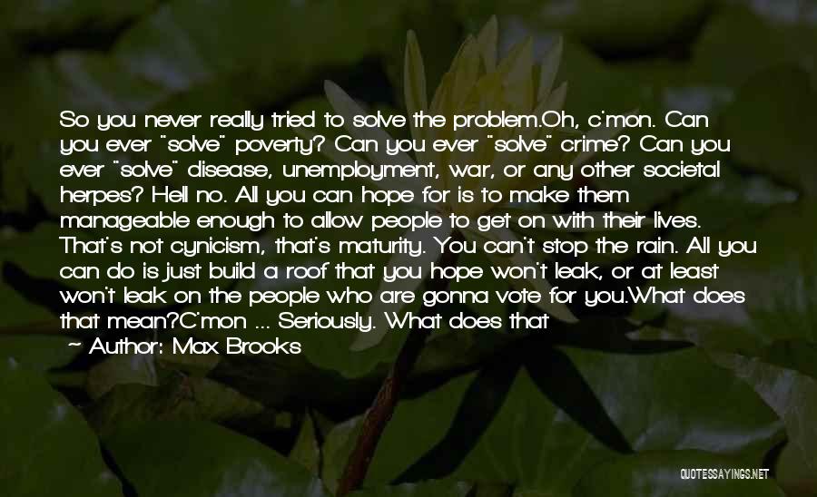 Max Brooks Quotes: So You Never Really Tried To Solve The Problem.oh, C'mon. Can You Ever Solve Poverty? Can You Ever Solve Crime?