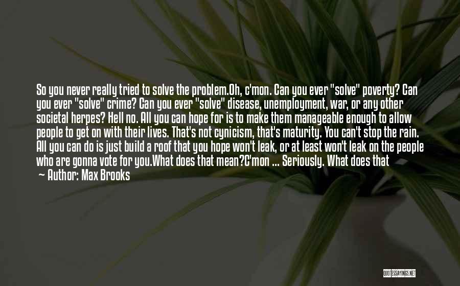 Max Brooks Quotes: So You Never Really Tried To Solve The Problem.oh, C'mon. Can You Ever Solve Poverty? Can You Ever Solve Crime?