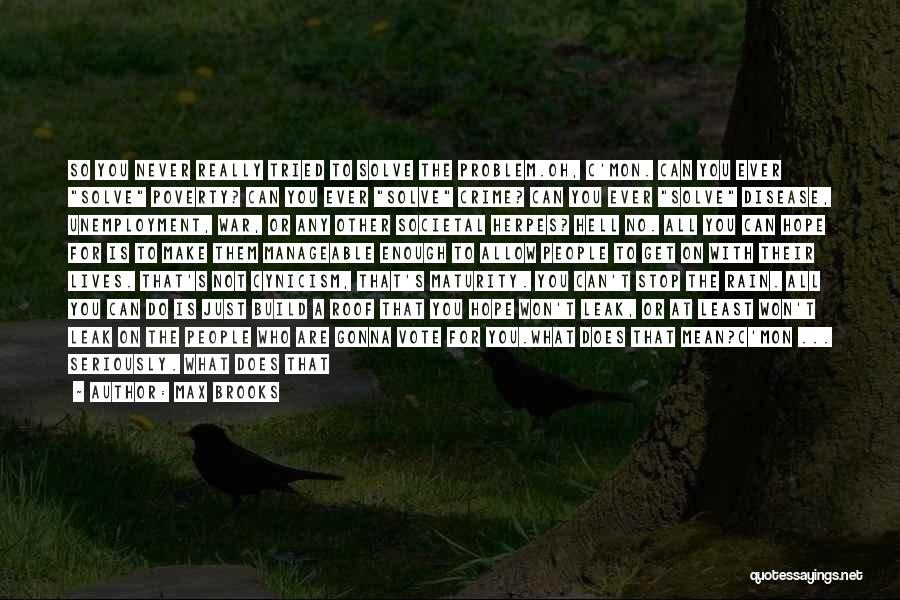 Max Brooks Quotes: So You Never Really Tried To Solve The Problem.oh, C'mon. Can You Ever Solve Poverty? Can You Ever Solve Crime?