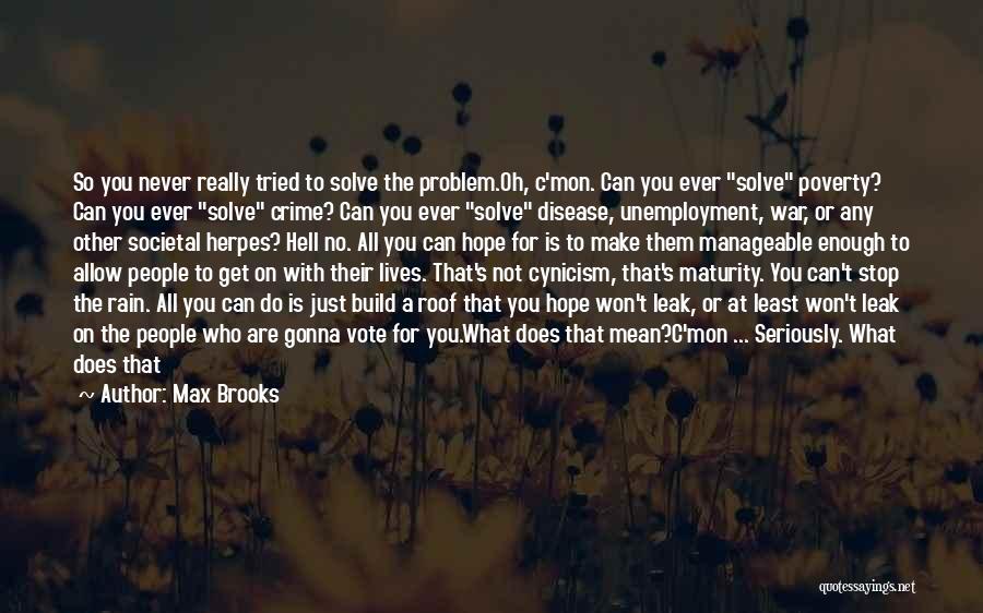 Max Brooks Quotes: So You Never Really Tried To Solve The Problem.oh, C'mon. Can You Ever Solve Poverty? Can You Ever Solve Crime?