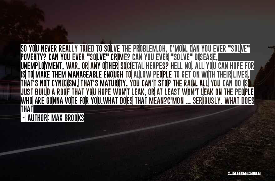 Max Brooks Quotes: So You Never Really Tried To Solve The Problem.oh, C'mon. Can You Ever Solve Poverty? Can You Ever Solve Crime?