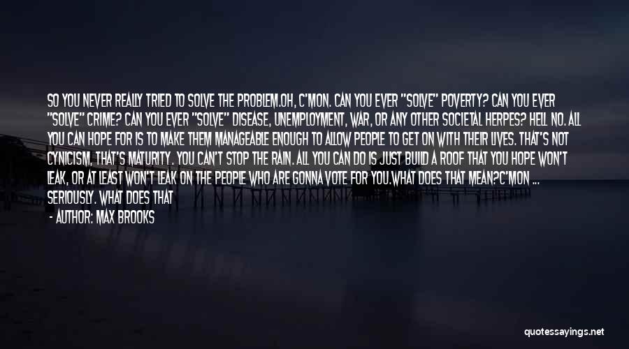 Max Brooks Quotes: So You Never Really Tried To Solve The Problem.oh, C'mon. Can You Ever Solve Poverty? Can You Ever Solve Crime?