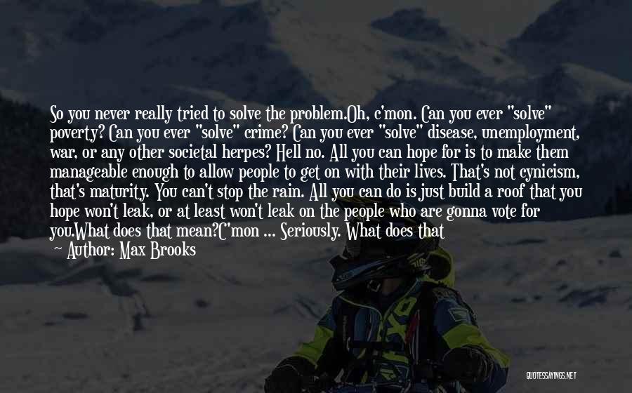 Max Brooks Quotes: So You Never Really Tried To Solve The Problem.oh, C'mon. Can You Ever Solve Poverty? Can You Ever Solve Crime?