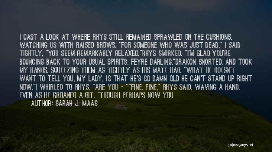 Sarah J. Maas Quotes: I Cast A Look At Where Rhys Still Remained Sprawled On The Cushions, Watching Us With Raised Brows. For Someone