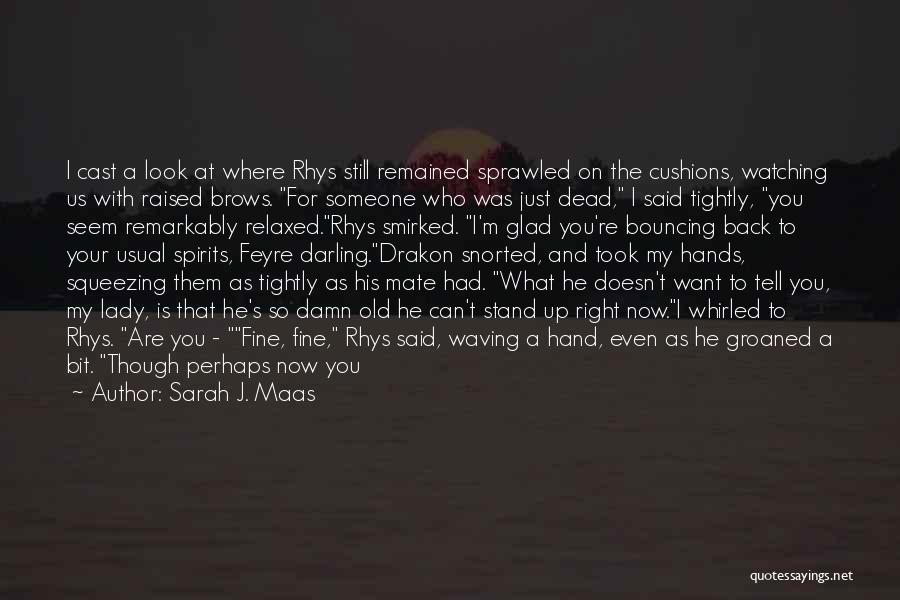 Sarah J. Maas Quotes: I Cast A Look At Where Rhys Still Remained Sprawled On The Cushions, Watching Us With Raised Brows. For Someone